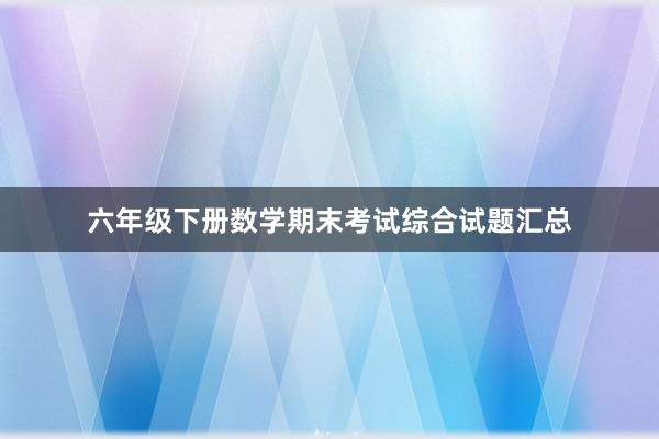 六年级下册数学期末考试综合试题汇总